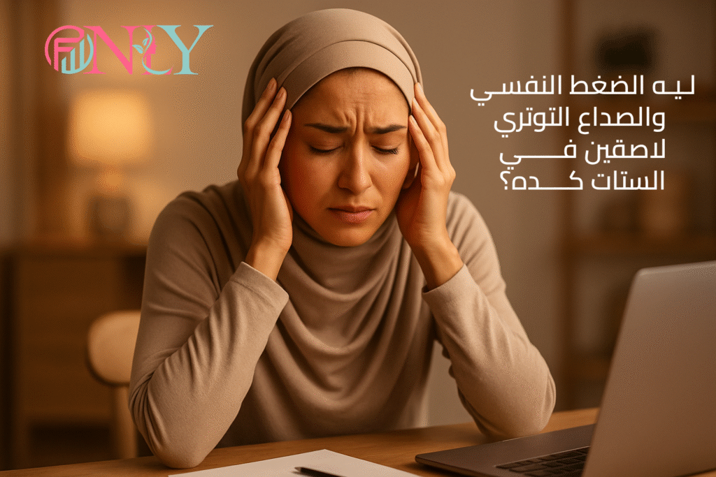 ليه الضغط النفسي والصداع التوتري لازقين في الستات كده؟